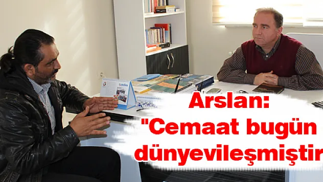 Arslan: 'Cemaat bugün dünyevileşmiştir'