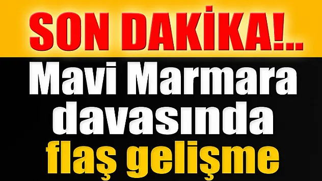 Mavi Marmara davasında flaş gelişme