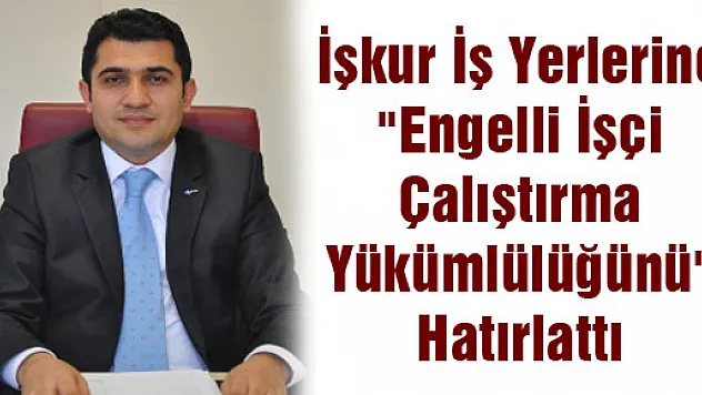 İşkur İş Yerlerine 'Engelli İşçi Çalıştırma Yükümlülüğünü' Hatırlattı