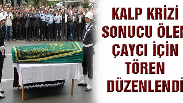 KALP KRİZİ SONUCU ÖLEN ÇAYCI İÇİN TÖREN DÜZENLENDİ