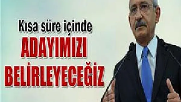 Kılıçdaroğlu: 'Kısa süre içinde adayımızı belirleyeceğiz'
