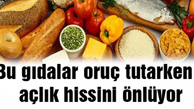 Bu gıdalar oruç tutarken açlık hissini önlüyor