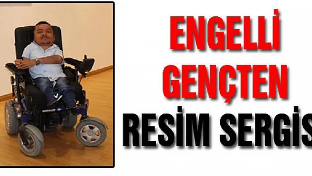 ENGELLİ GENÇTEN RESİM SERGİSİ