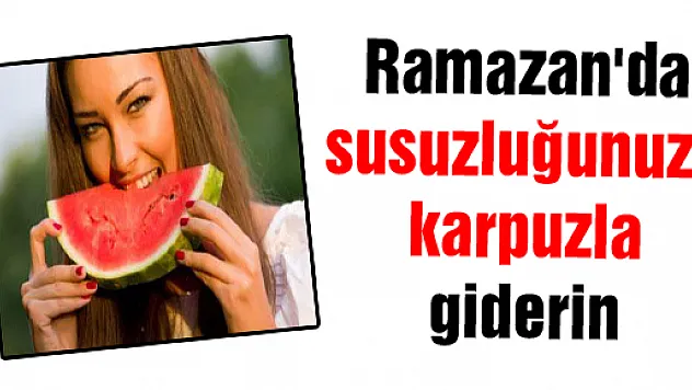 Ramazan'da susuzluğunuzu karpuzla giderin