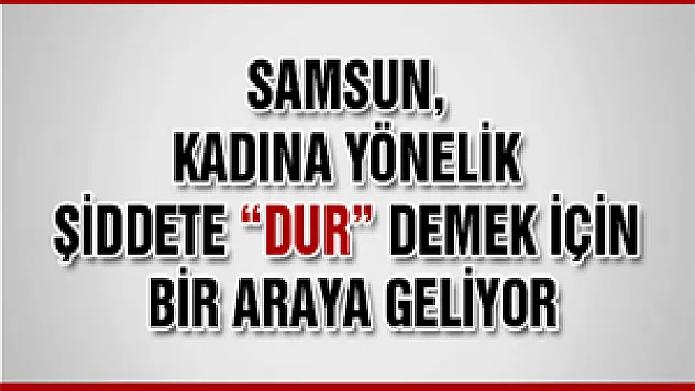 Samsun, Kadına Yönelik Şiddete 'Dur' Demek İçin Bir Araya Geliyor