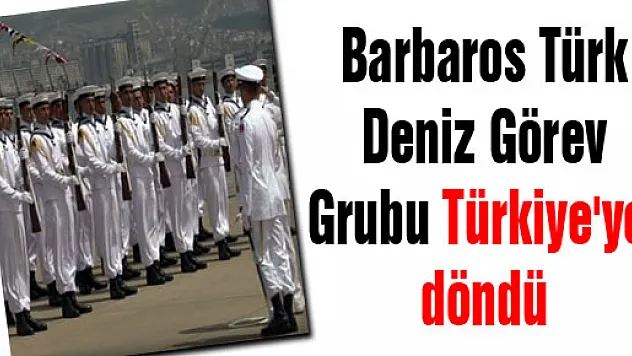 Barbaros Türk Deniz Görev Grubu Türkiye'ye döndü