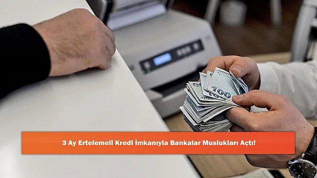 3 Ay Ertelemeli Kredi İmkanıyla Bankalar Muslukları Açtı!