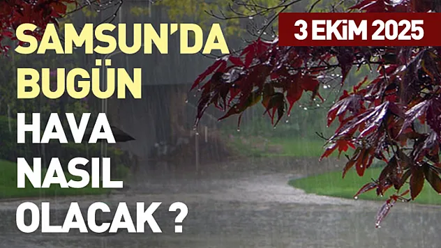 3 Ekim 2025: Samsun ve ilçelerinde bugün hava nasıl olacak ?