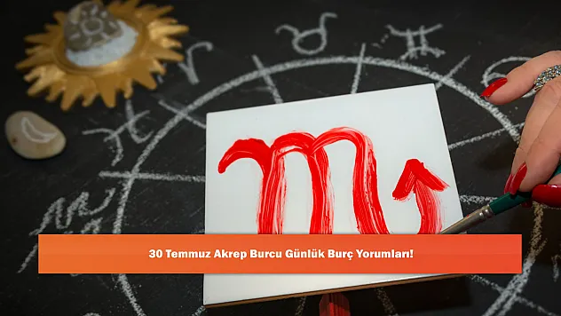 30 Temmuz Akrep Burcu Günlük Burç Yorumları!