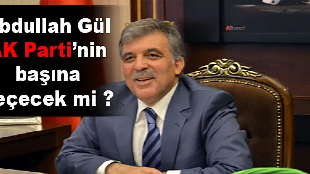 Abdullah Gül AK Parti'nin başına geçecek mi?