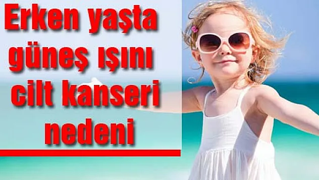 Erken yaşta güneş ışını cilt kanseri nedeni