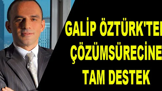 GALİP ÖZTÜRK'TEN ÇÖZÜM SÜRECİNE TAM DESTEK