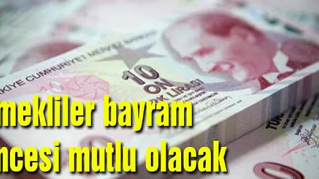 Emekliler bayram öncesi mutlu olacak
