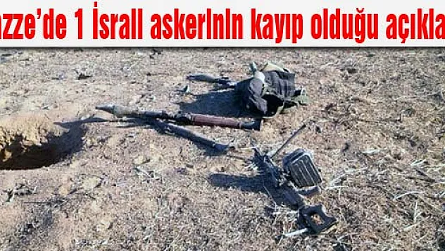 Gazze'de 1 İsrail askerinin kayıp olduğu açıklandı