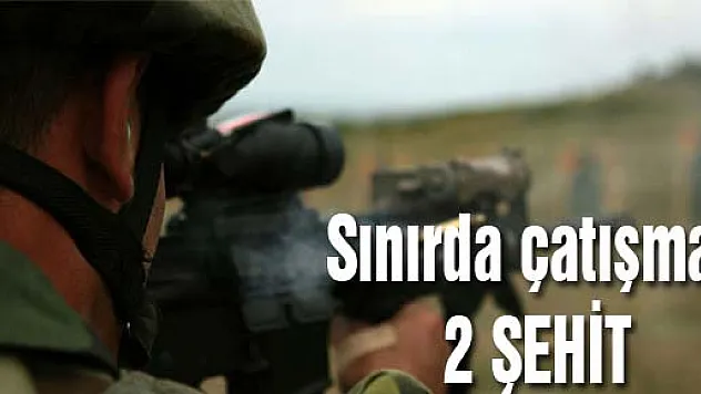 Sınırda çatışma: 2 şehit
