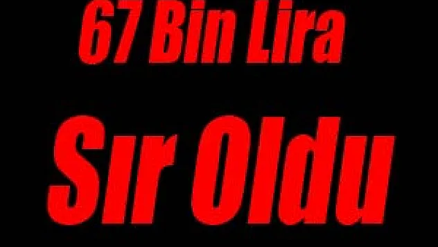 67 Bin Lira Sır Oldu