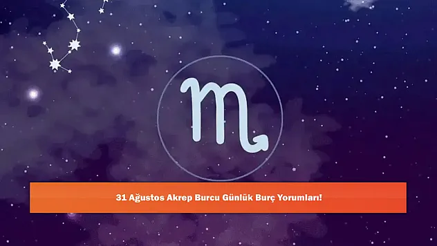 31 Ağustos Akrep Burcu Günlük Burç Yorumları!