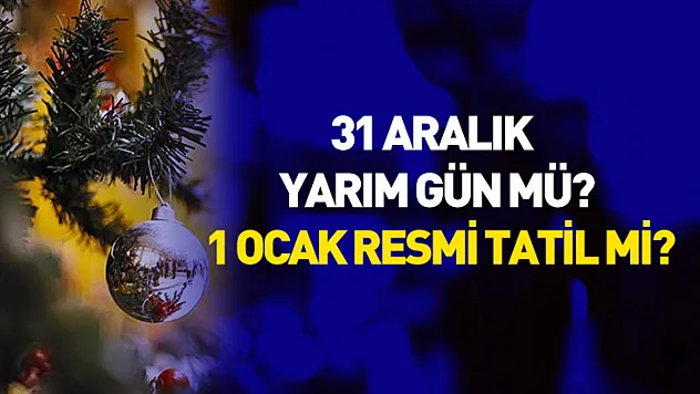 31 Aralık Yarım Gün mü? 1 Ocak Resmi Tatil mi?