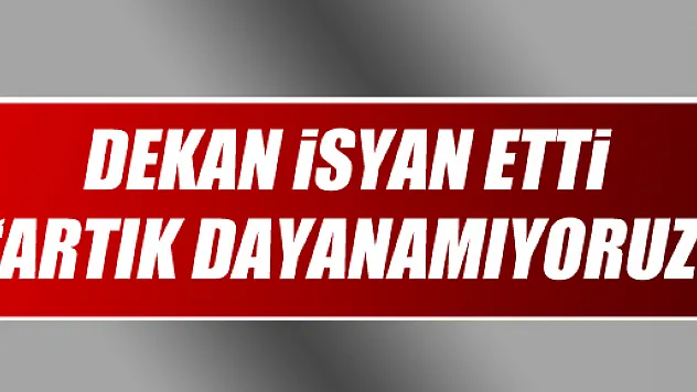 Dekan: 'Artık Dayanamıyoruz'