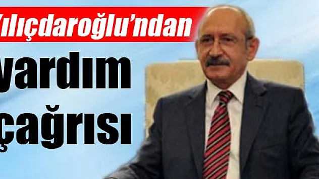 Kılıçdaroğlu'ndan yardım çağrısı