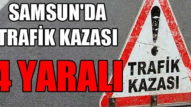 SAMSUN'DA TRAFİK KAZASI: 4 YARALI