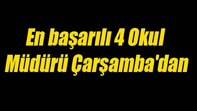 En başarılı 4 Okul Müdürü Çarşamba'dan!?