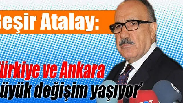 Atalay: 'Türkiye ve Ankara büyük değişim yaşıyor'