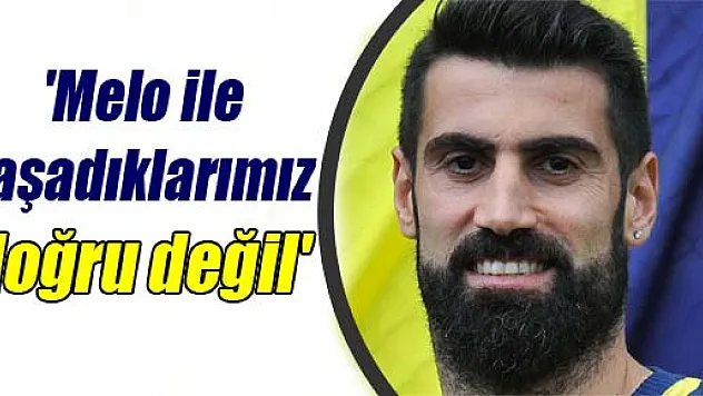 Demirel: 'Melo ile yaşadıklarımız doğru değil'