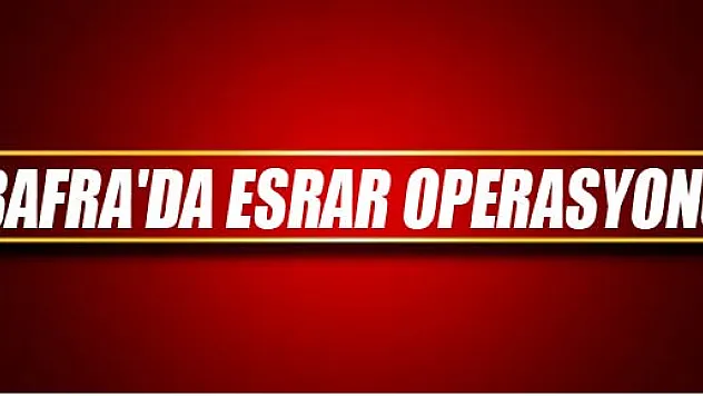 BAFRA'DA ESRAR OPERASYONU