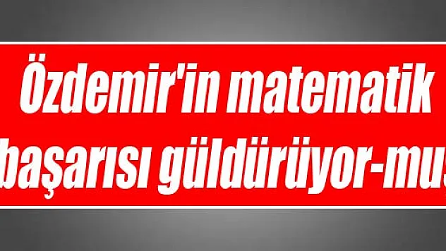 Özdemir'in matematik başarısı güldürüyor-muş?