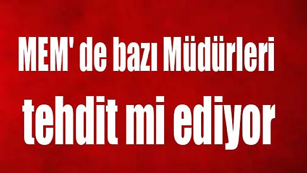 MEM' de bazı Müdürleri tehdit mi ediyor?