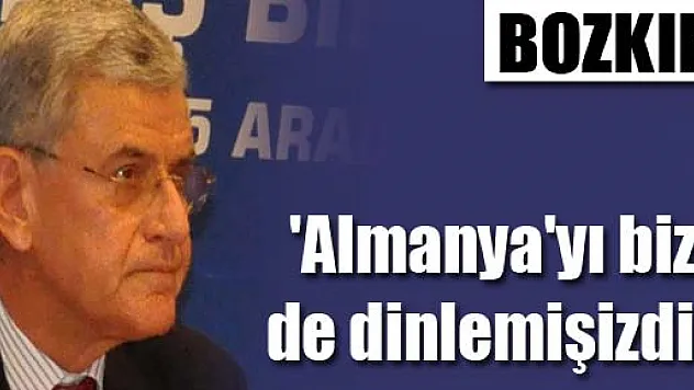 Bozkır: 'Almanya'yı biz de dinlemişizdir'