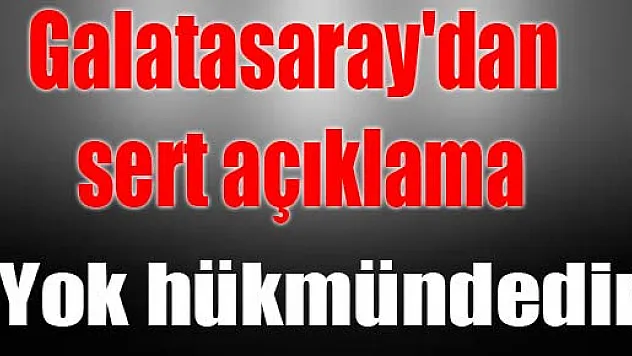 Galatasaray'dan sert açıklama: 'Yok hükmündedir'