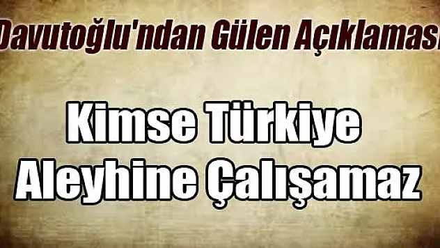 Davutoğlu'ndan Gülen Açıklaması: Kimse Türkiye Aleyhine Çalışamaz