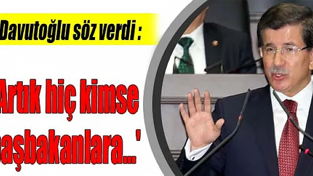 Davutoğlu söz verdi: 'Artık hiç kimse başbakanlara...'