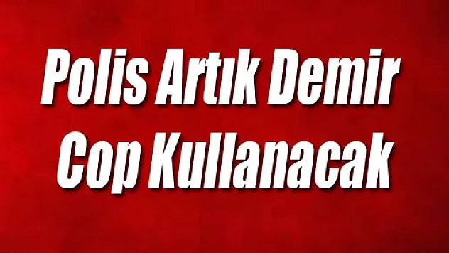 Polis Artık Demir Cop Kullanacak