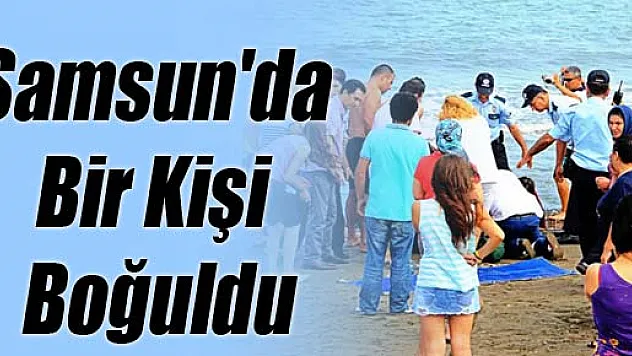 Samsun'da Bir Kişi Boğuldu