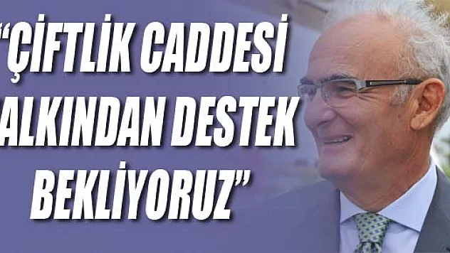  BAŞKAN YILMAZ 'ÇİFTLİK CADDESİ HALKINDAN DESTEK BEKLİYORUZ'