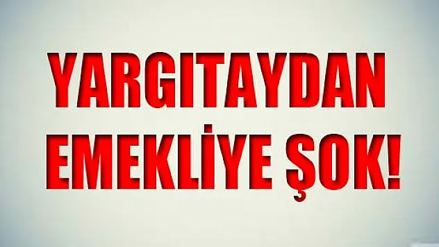 YARGITAYDAN EMEKLİYE ŞOK!