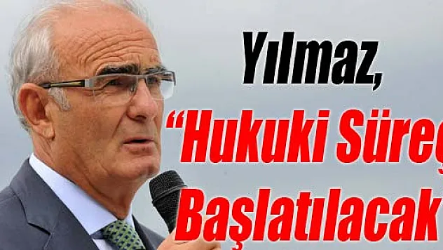 Yılmaz, 'Hukuki Süreç Başlatılacak'
