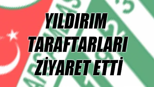 YILDIRIM TARAFTARLARI ZİYARET ETTİ