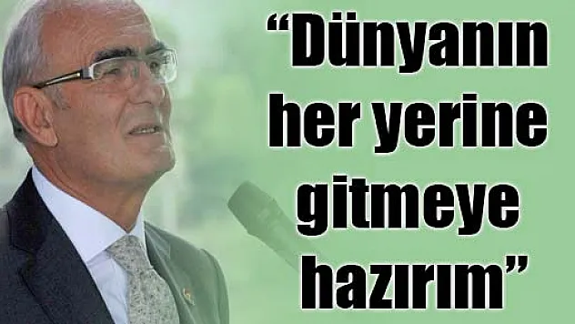 'Dünyanın her yerine gitmeye hazırım'