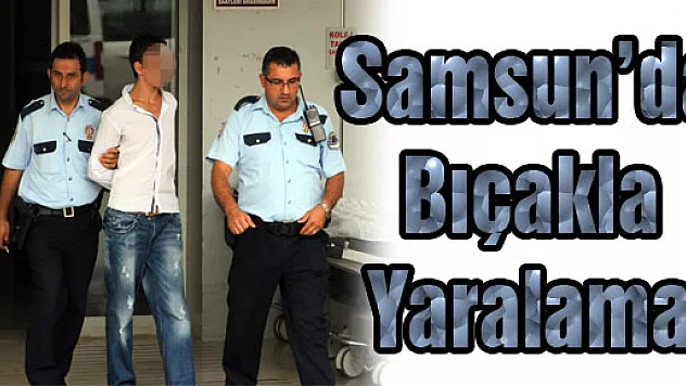 SAMSUN'DA BIÇAKLA YARALAMA