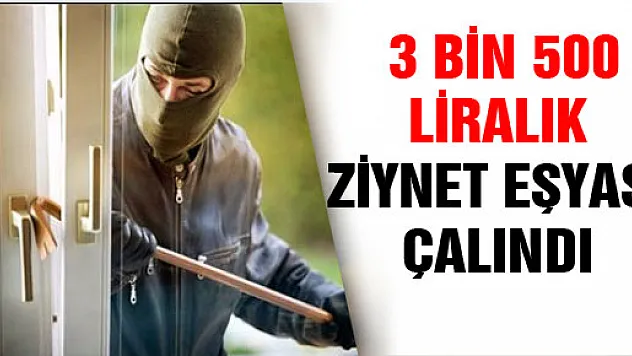  3 BİN 500 LİRALIK ZİYNET EŞYASI ÇALINDI