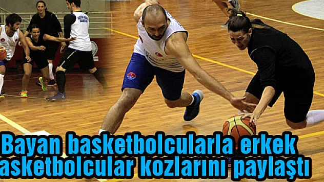 BAYAN BASKETBOLCULARLA ERKEK BASKETBOLCULAR KOZLARINI PAYLAŞTI