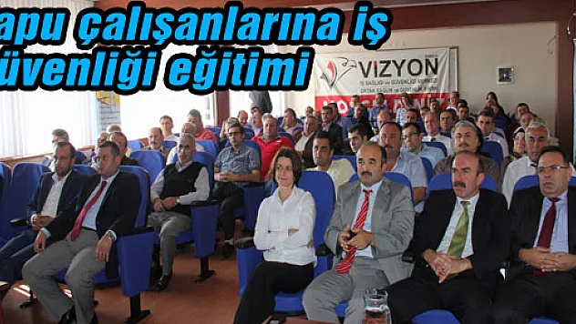 Tapu çalışanlarına iş güvenliği eğitimi