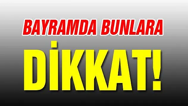 Bayramda Bunlara Dikkat!