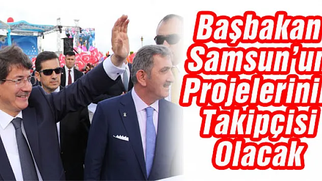 Başbakan Samsun'un Projelerinin Takipçisi Olacak