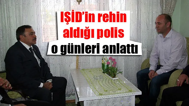 IŞİD'in rehin aldığı polis o günleri anlattı