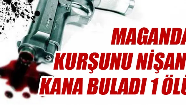 MAGANDA KURŞUNU NİŞANI KANA BULADI: 1 ÖLÜ